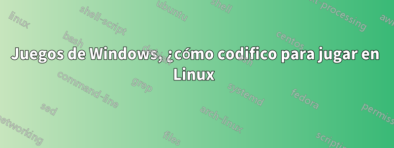 Juegos de Windows, ¿cómo codifico para jugar en Linux 