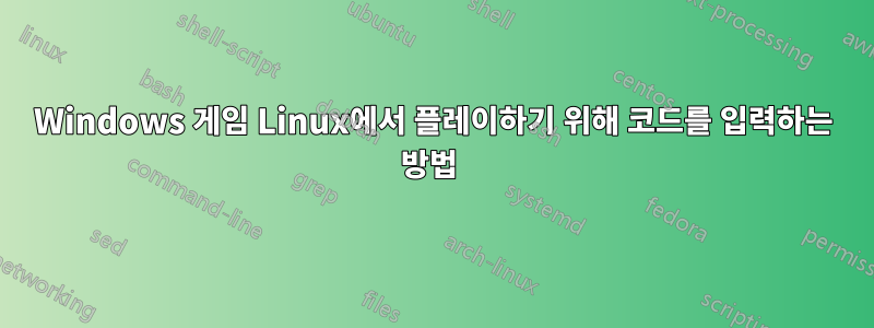 Windows 게임 Linux에서 플레이하기 위해 코드를 입력하는 방법 