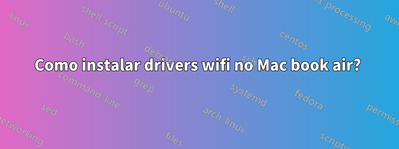 Como instalar drivers wifi no Mac book air?