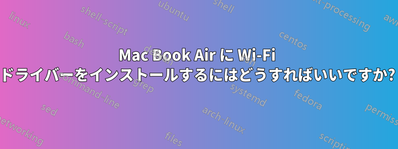 Mac Book Air に Wi-Fi ドライバーをインストールするにはどうすればいいですか?