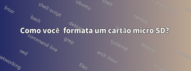 Como você formata um cartão micro SD?