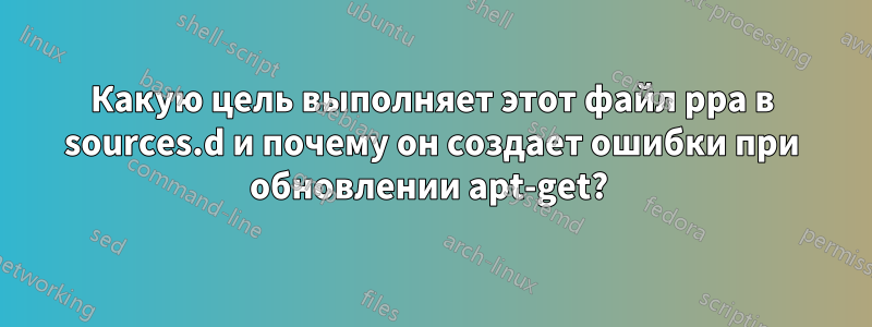 Какую цель выполняет этот файл ppa в sources.d и почему он создает ошибки при обновлении apt-get? 