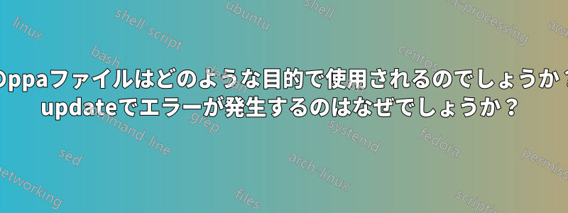 このsources.dのppaファイルはどのような目的で使用されるのでしょうか？また、apt-get updateでエラーが発生するのはなぜでしょうか？