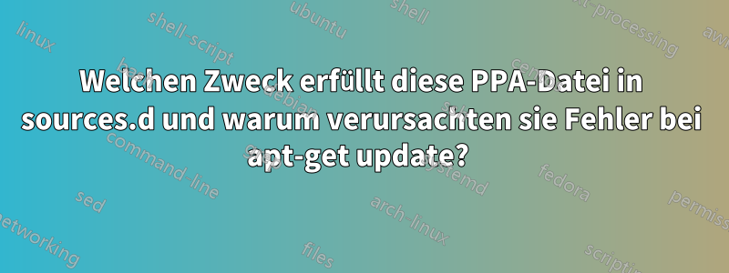 Welchen Zweck erfüllt diese PPA-Datei in sources.d und warum verursachten sie Fehler bei apt-get update? 