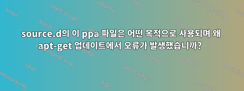 source.d의 이 ppa 파일은 어떤 목적으로 사용되며 왜 apt-get 업데이트에서 오류가 발생했습니까? 