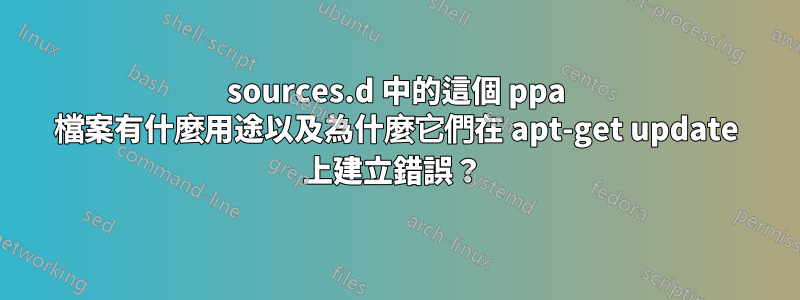 sources.d 中的這個 ppa 檔案有什麼用途以及為什麼它們在 apt-get update 上建立錯誤？ 