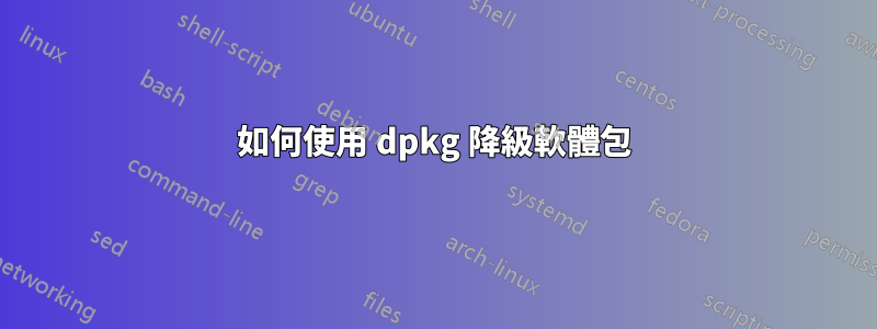 如何使用 dpkg 降級軟體包