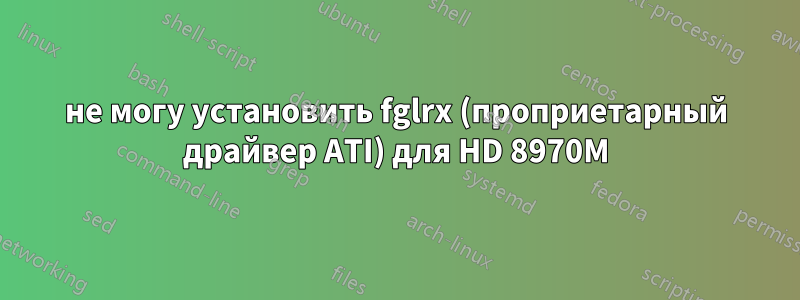 не могу установить fglrx (проприетарный драйвер ATI) для HD 8970M