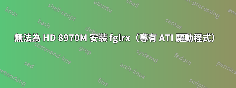 無法為 HD 8970M 安裝 fglrx（專有 ATI 驅動程式）