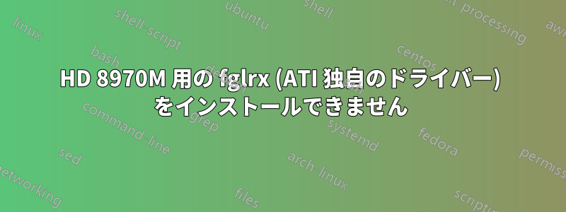 HD 8970M 用の fglrx (ATI 独自のドライバー) をインストールできません