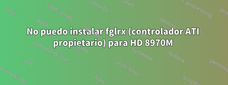 No puedo instalar fglrx (controlador ATI propietario) para HD 8970M