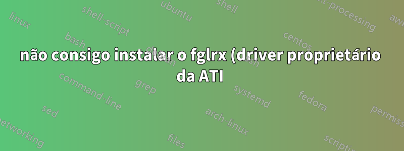 não consigo instalar o fglrx (driver proprietário da ATI) para HD 8970M