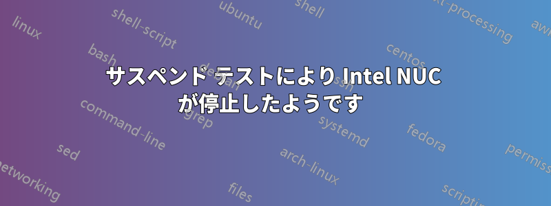 サスペンド テストにより Intel NUC が停止したようです 