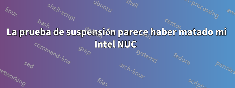 La prueba de suspensión parece haber matado mi Intel NUC 