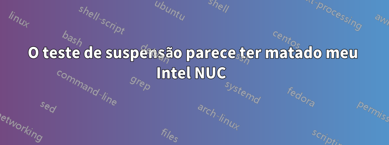 O teste de suspensão parece ter matado meu Intel NUC 