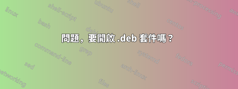 問題，要開啟 .deb 套件嗎？