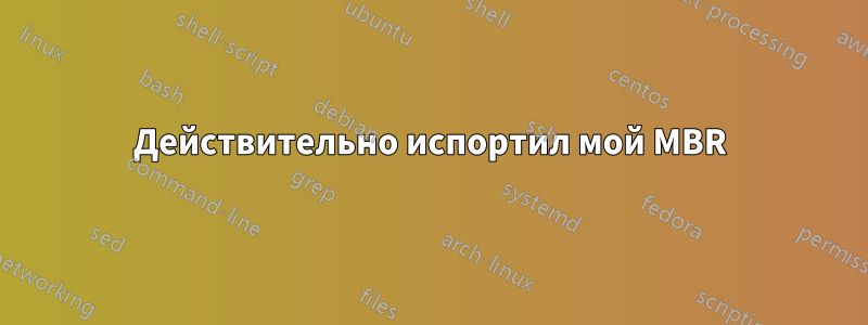 Действительно испортил мой MBR