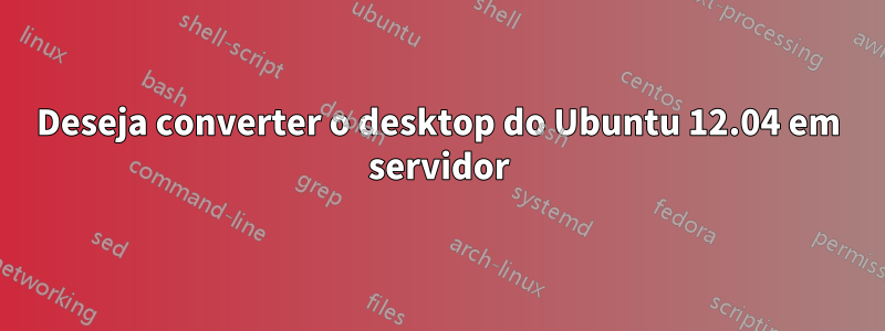 Deseja converter o desktop do Ubuntu 12.04 em servidor