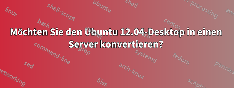 Möchten Sie den Ubuntu 12.04-Desktop in einen Server konvertieren?