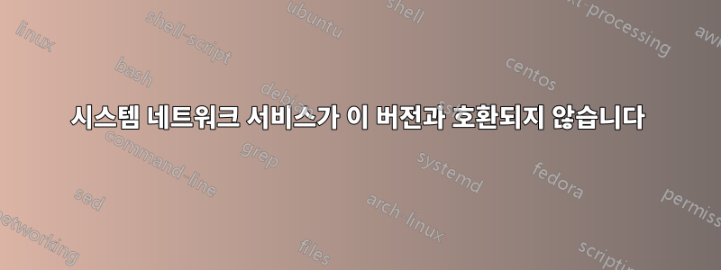 시스템 네트워크 서비스가 이 버전과 호환되지 않습니다