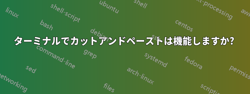 ターミナルでカットアンドペーストは機能しますか?