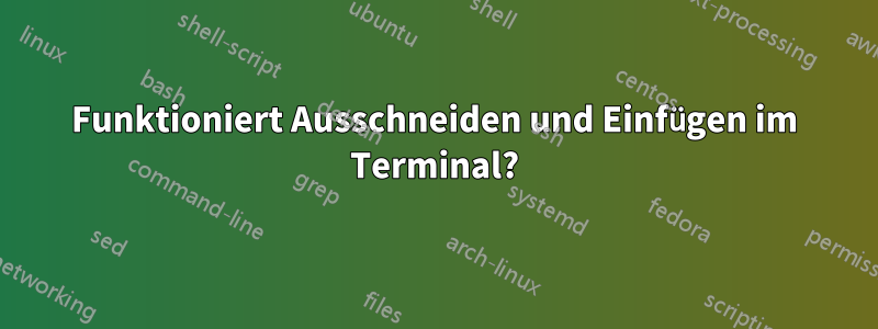 Funktioniert Ausschneiden und Einfügen im Terminal?