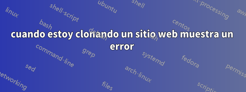 cuando estoy clonando un sitio web muestra un error