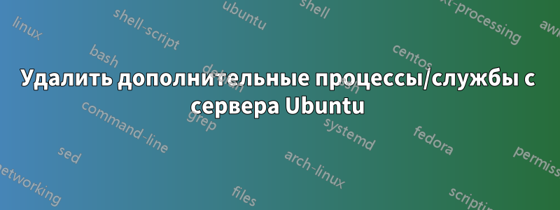 Удалить дополнительные процессы/службы с сервера Ubuntu