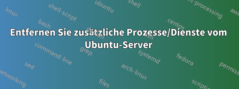 Entfernen Sie zusätzliche Prozesse/Dienste vom Ubuntu-Server