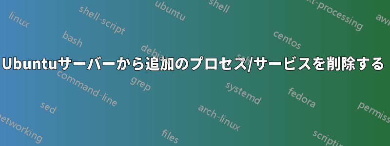 Ubuntuサーバーから追加のプロセス/サービスを削除する