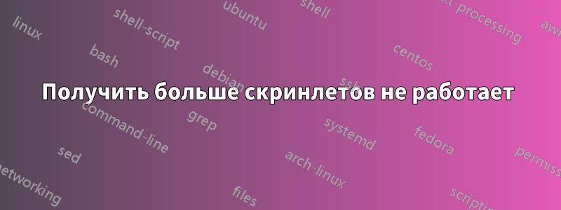 Получить больше скринлетов не работает