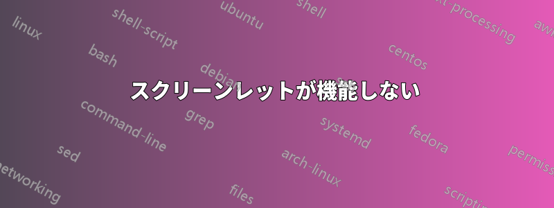 スクリーンレットが機能しない