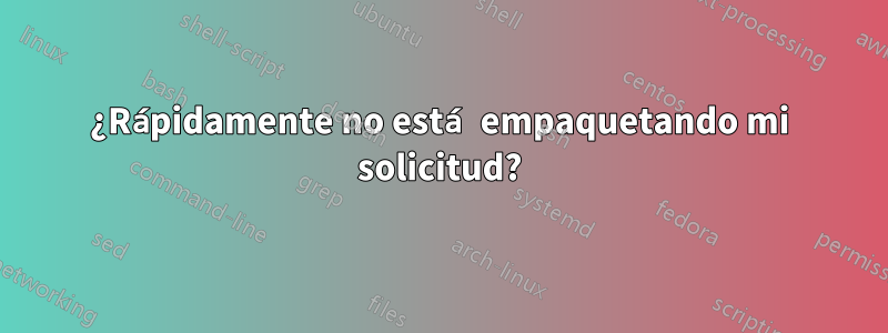 ¿Rápidamente no está empaquetando mi solicitud?