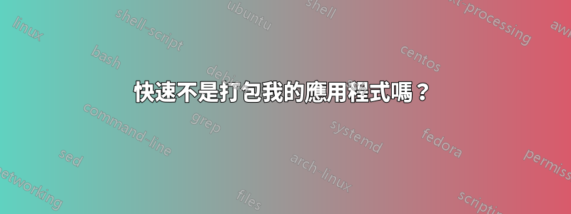 快速不是打包我的應用程式嗎？