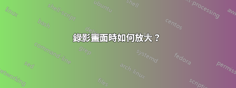 錄影畫面時如何放大？