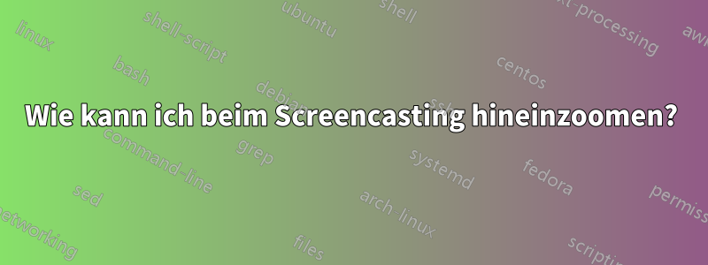 Wie kann ich beim Screencasting hineinzoomen?