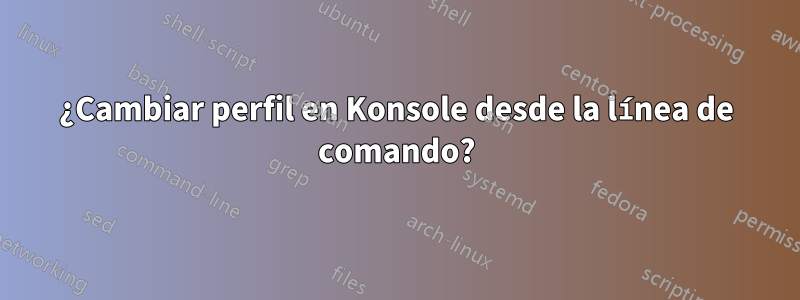 ¿Cambiar perfil en Konsole desde la línea de comando?