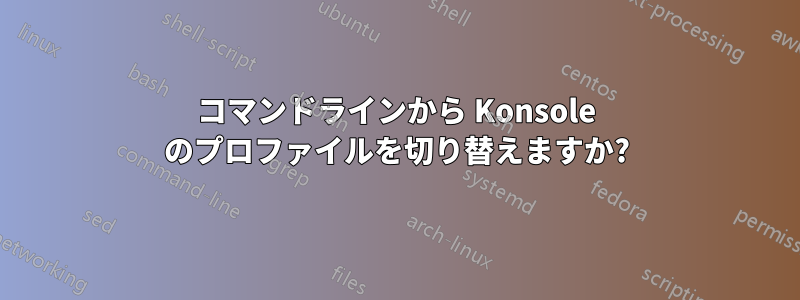 コマンドラインから Konsole のプロファイルを切り替えますか?