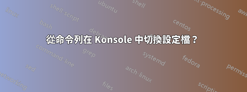 從命令列在 Konsole 中切換設定檔？