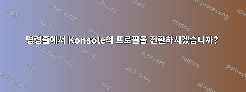 명령줄에서 Konsole의 프로필을 전환하시겠습니까?