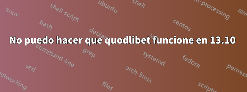 No puedo hacer que quodlibet funcione en 13.10