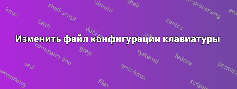 Изменить файл конфигурации клавиатуры