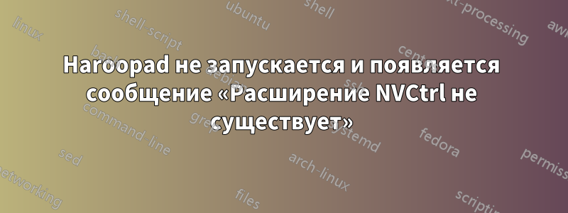 Haroopad не запускается и появляется сообщение «Расширение NVCtrl не существует»