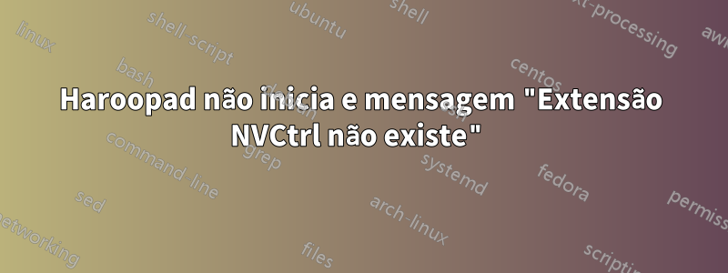 Haroopad não inicia e mensagem "Extensão NVCtrl não existe"