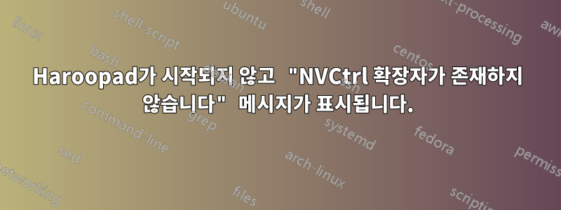 Haroopad가 시작되지 않고 "NVCtrl 확장자가 존재하지 않습니다" 메시지가 표시됩니다.