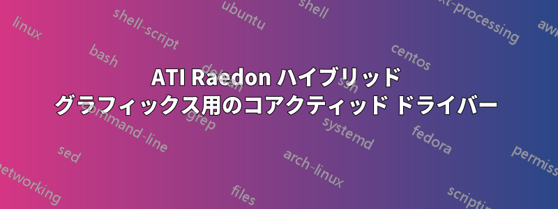 ATI Raedon ハイブリッド グラフィックス用のコアクティッド ドライバー