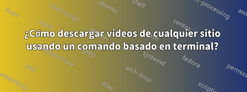 ¿Cómo descargar videos de cualquier sitio usando un comando basado en terminal?