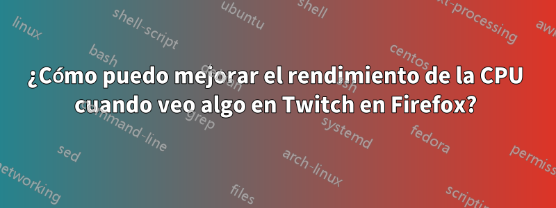 ¿Cómo puedo mejorar el rendimiento de la CPU cuando veo algo en Twitch en Firefox?