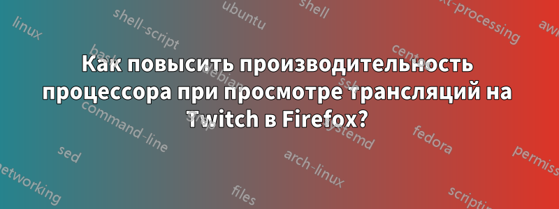 Как повысить производительность процессора при просмотре трансляций на Twitch в Firefox?