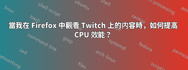 當我在 Firefox 中觀看 Twitch 上的內容時，如何提高 CPU 效能？